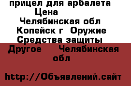 прицел для арбалета › Цена ­ 2 500 - Челябинская обл., Копейск г. Оружие. Средства защиты » Другое   . Челябинская обл.